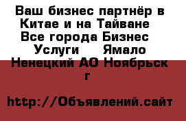 Ваш бизнес-партнёр в Китае и на Тайване - Все города Бизнес » Услуги   . Ямало-Ненецкий АО,Ноябрьск г.